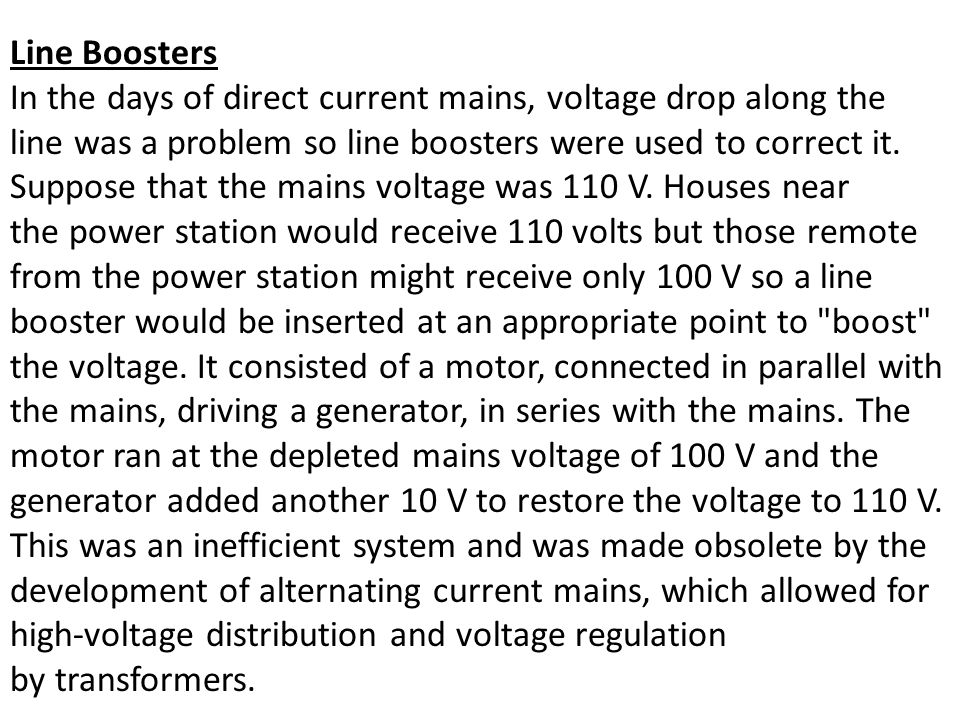 Line Boosters In the days of direct current mains, voltage drop along the line was a problem so line boosters were used to correct it.