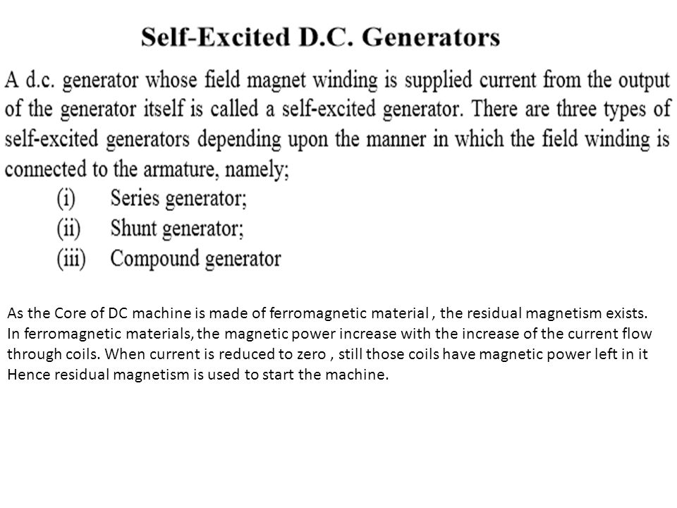 As the Core of DC machine is made of ferromagnetic material, the residual magnetism exists.